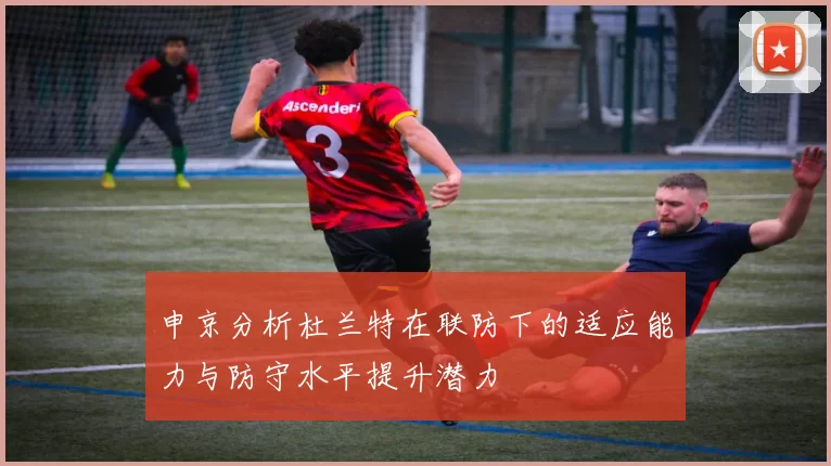 申京分析杜兰特在联防下的适应能力与防守水平提升潜力