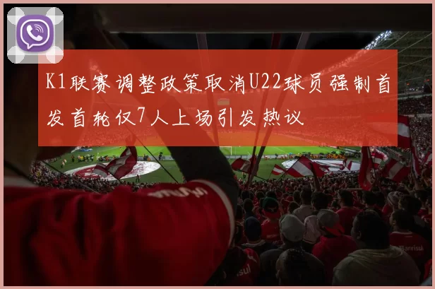 K1联赛调整政策取消U22球员强制首发首轮仅7人上场引发热议