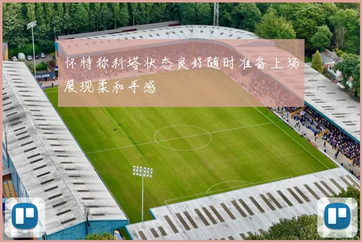 怀特称科塔状态良好随时准备上场展现柔和手感