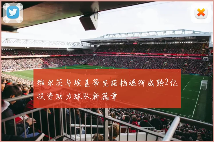 维尔茨与埃基蒂克搭档逐渐成熟2亿投资助力球队新篇章