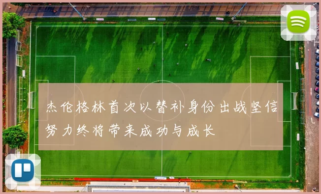 杰伦格林首次以替补身份出战坚信努力终将带来成功与成长