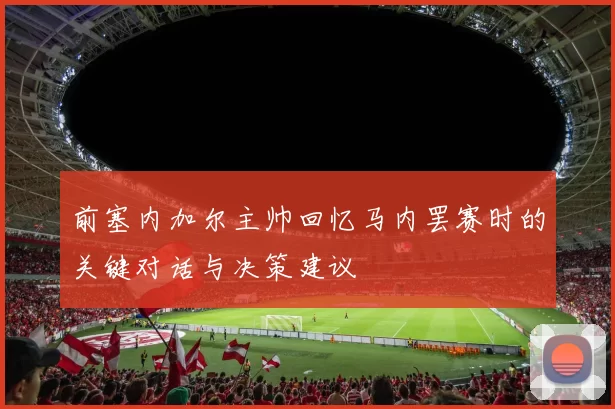 前塞内加尔主帅回忆马内罢赛时的关键对话与决策建议