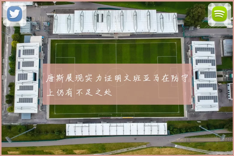 唐斯展现实力证明文班亚马在防守上仍有不足之处